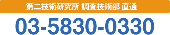 第二技術研究所 調査技術部 直通 03-5830-0330